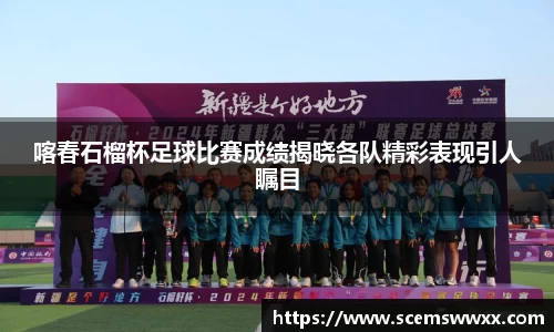 喀春石榴杯足球比赛成绩揭晓各队精彩表现引人瞩目