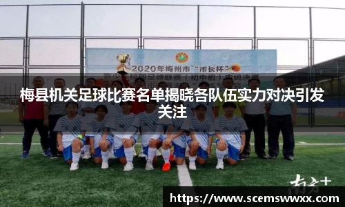 梅县机关足球比赛名单揭晓各队伍实力对决引发关注