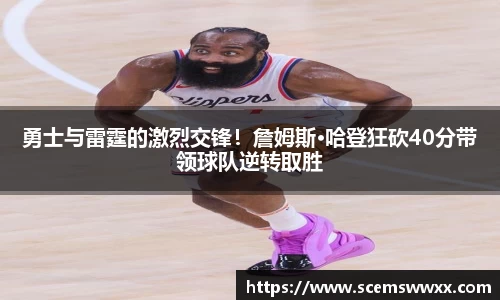 勇士与雷霆的激烈交锋！詹姆斯·哈登狂砍40分带领球队逆转取胜