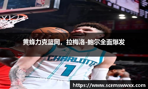 黄蜂力克篮网，拉梅洛-鲍尔全面爆发