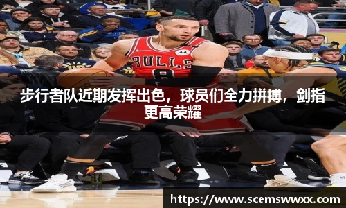 步行者队近期发挥出色，球员们全力拼搏，剑指更高荣耀