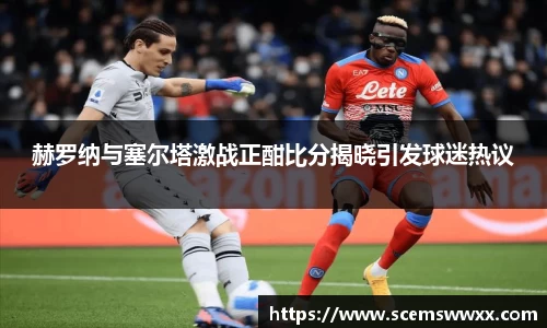 赫罗纳与塞尔塔激战正酣比分揭晓引发球迷热议