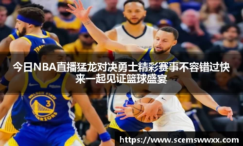 今日NBA直播猛龙对决勇士精彩赛事不容错过快来一起见证篮球盛宴