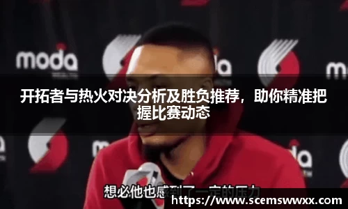 开拓者与热火对决分析及胜负推荐，助你精准把握比赛动态