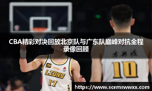 CBA精彩对决回放北京队与广东队巅峰对抗全程录像回顾