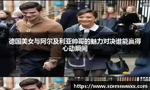 德国美女与阿尔及利亚帅哥的魅力对决谁能赢得心动瞬间
