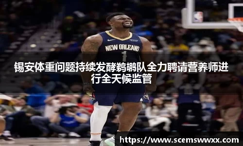 锡安体重问题持续发酵鹈鹕队全力聘请营养师进行全天候监管