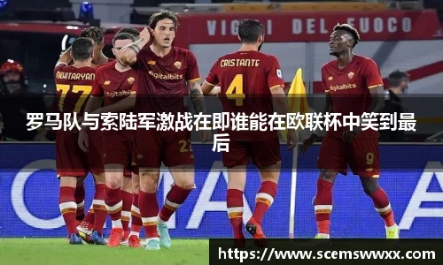罗马队与索陆军激战在即谁能在欧联杯中笑到最后
