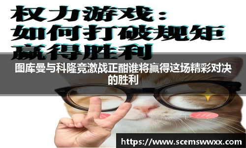 图库曼与科隆竞激战正酣谁将赢得这场精彩对决的胜利