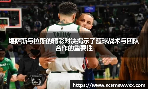 堪萨斯与拉斯的精彩对决揭示了篮球战术与团队合作的重要性