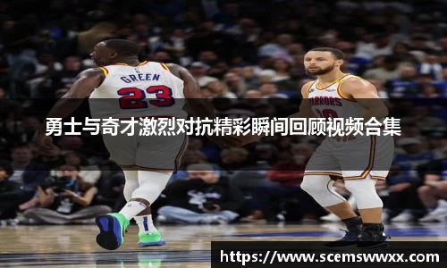 勇士与奇才激烈对抗精彩瞬间回顾视频合集