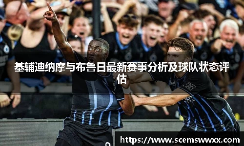 基辅迪纳摩与布鲁日最新赛事分析及球队状态评估
