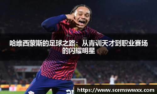 哈维西蒙斯的足球之路：从青训天才到职业赛场的闪耀明星