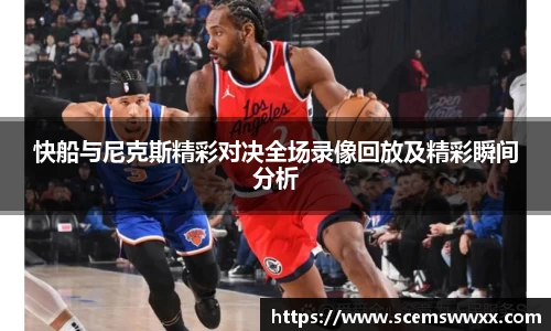快船与尼克斯精彩对决全场录像回放及精彩瞬间分析