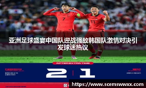 亚洲足球盛宴中国队迎战强敌韩国队激情对决引发球迷热议